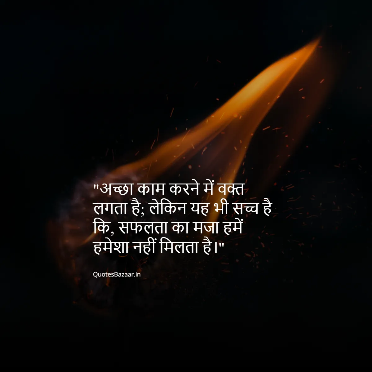 अच्छा काम करने में वक्त लगता है; लेकिन यह भी सच्च है कि, सफलता का मजा हमें हमेशा नहीं मिलता है।