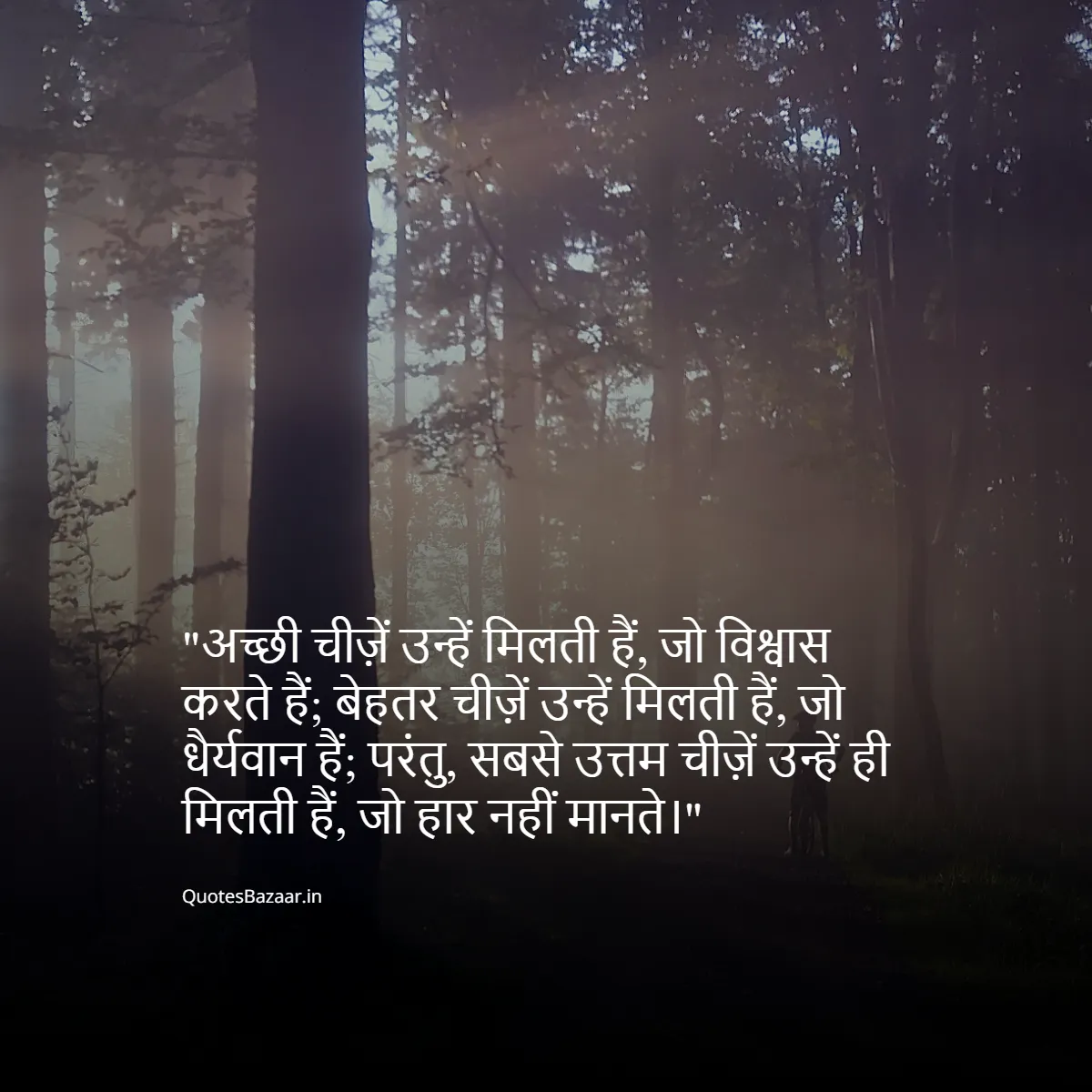 अच्छी चीज़ें उन्हें मिलती हैं, जो विश्वास करते हैं; बेहतर चीज़ें उन्हें मिलती हैं, जो धैर्यवान हैं; परंतु, सबसे उत्तम चीज़ें उन्हें ही मिलती हैं, जो हार नहीं मानते।