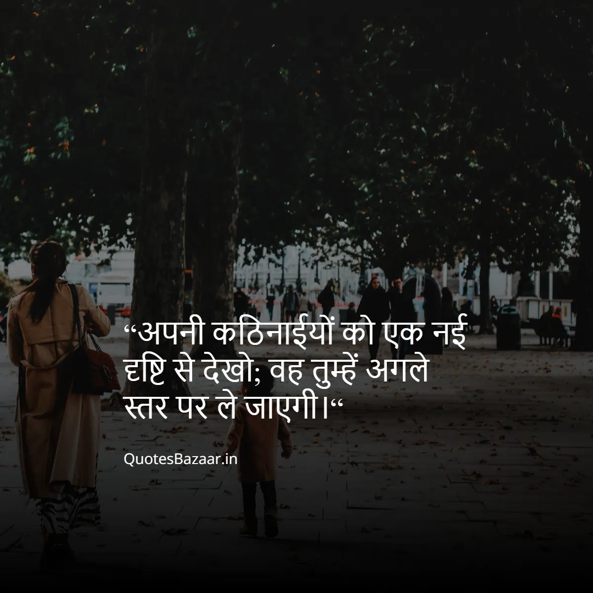 “अपनी कठिनाईयों को एक नई दृष्टि से देखो;
वह तुम्हें अगले स्तर पर ले जाएगी।“