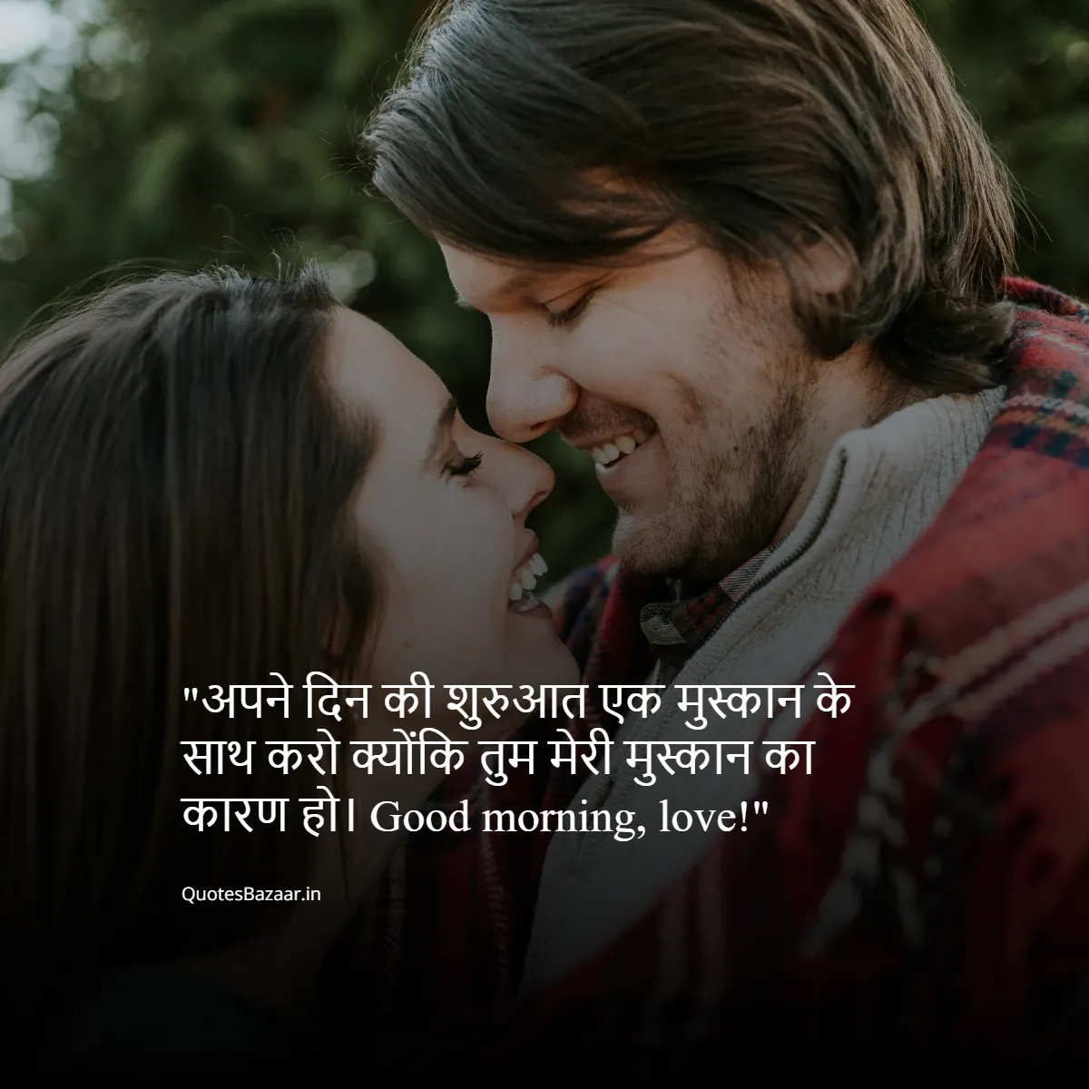 अपने दिन की शुरुआत एक मुस्कान के साथ करो क्योंकि तुम मेरी मुस्कान का कारण हो। Good morning, love!