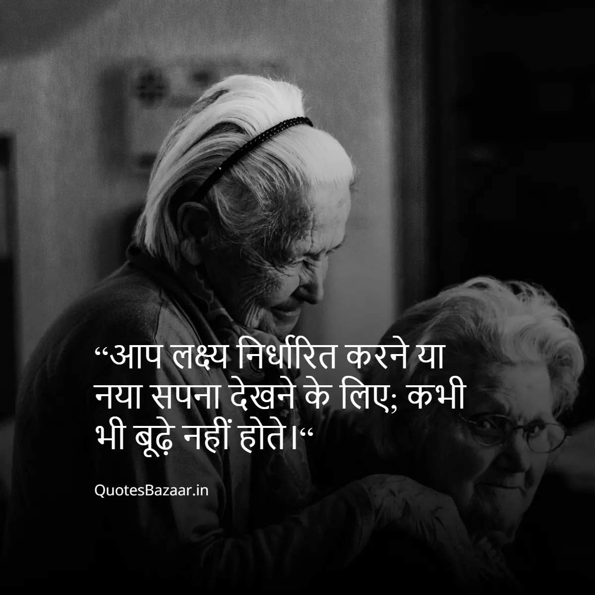 “आप लक्ष्य निर्धारित करने या नया सपना देखने के लिए;
 कभी भी बूढ़े नहीं होते।“