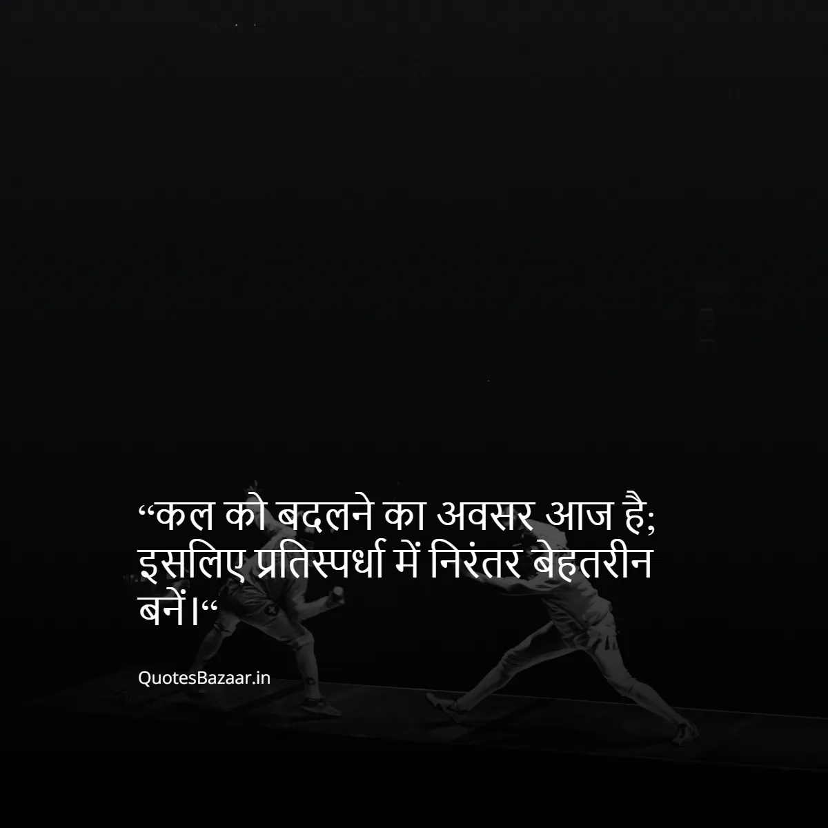 “कल को बदलने का अवसर आज है; इसलिए प्रतिस्पर्धा में निरंतर बेहतरीन बनें।“