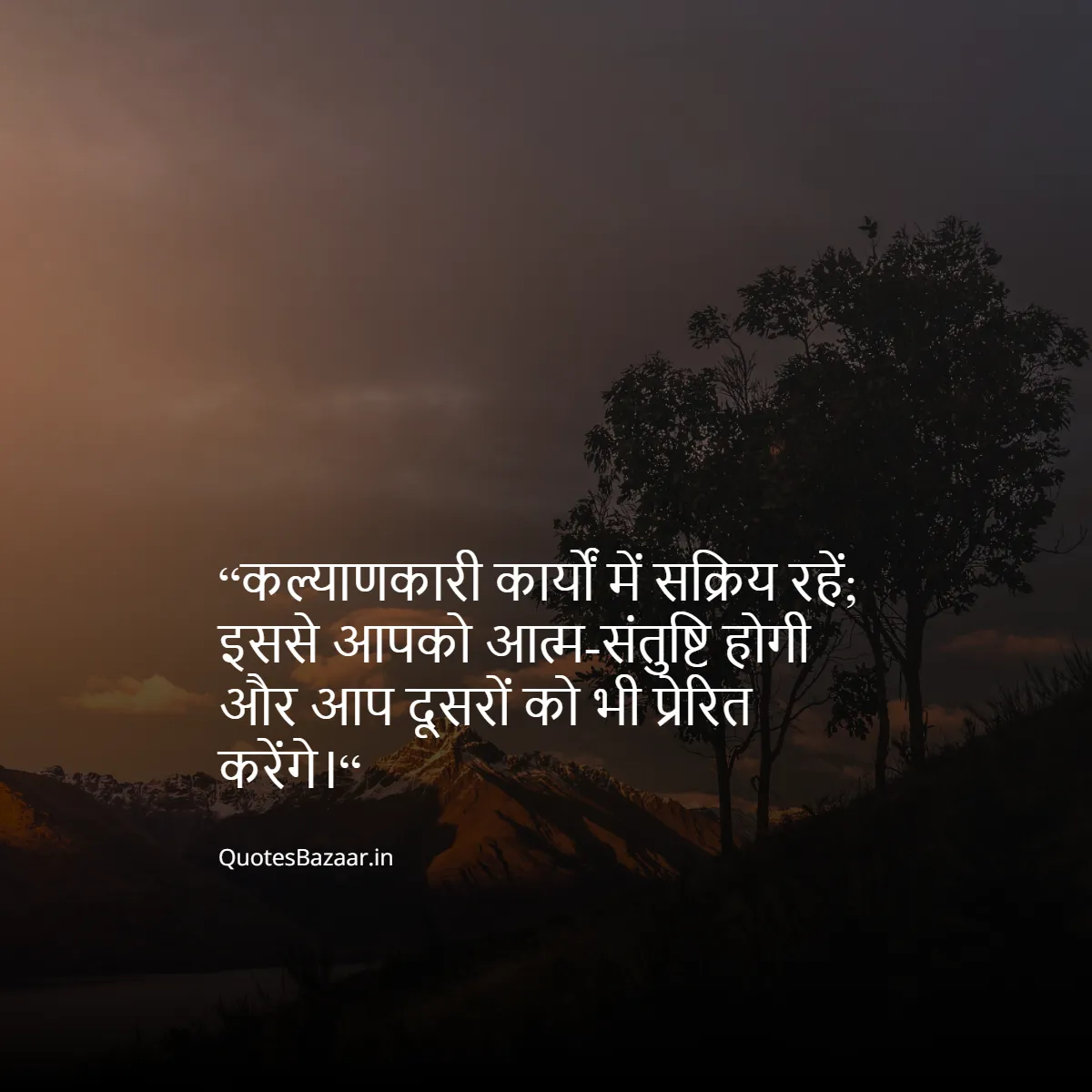 “कल्याणकारी कार्यों में सक्रिय रहें; इससे आपको आत्म-संतुष्टि होगी और आप दूसरों को भी प्रेरित करेंगे।“