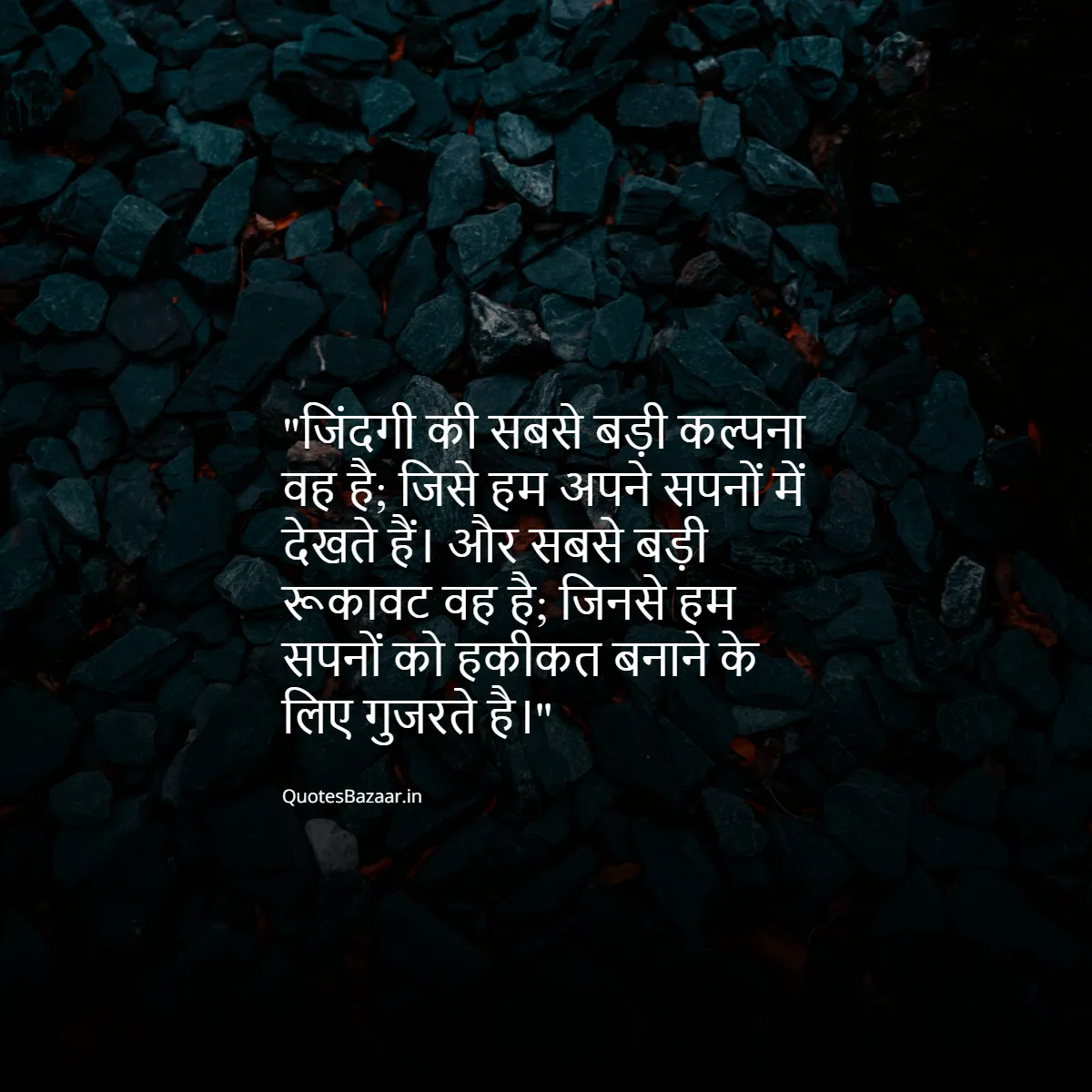 जिंदगी की सबसे बड़ी कल्पना वह है; जिसे हम अपने सपनों में देखते हैं। और सबसे बड़ी रूकावट वह है; जिनसे हम सपनों को हकीकत बनाने के लिए गुजरते है।