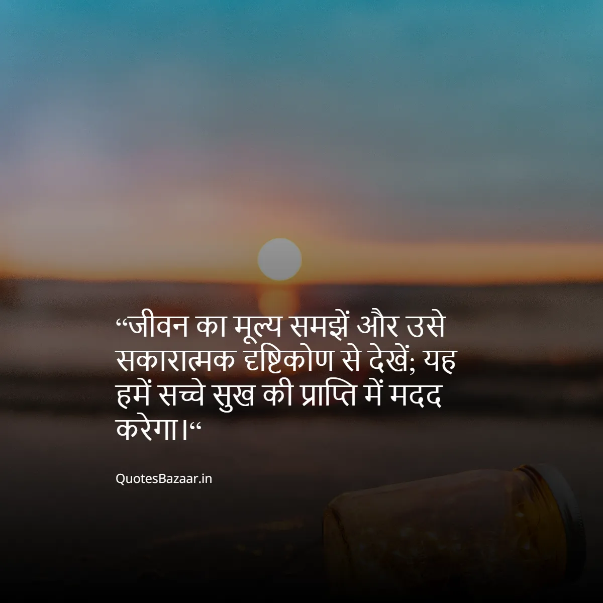 “जीवन का मूल्य समझें और उसे सकारात्मक दृष्टिकोण से देखें; यह हमें सच्चे सुख की प्राप्ति में मदद करेगा।“