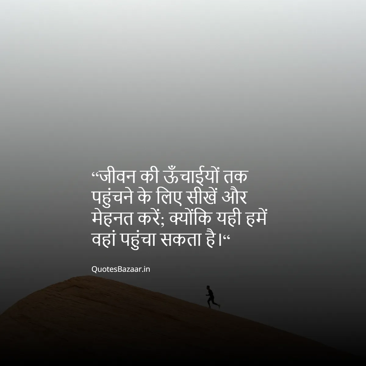 “जीवन की ऊँचाईयों तक पहुंचने के लिए सीखें और मेहनत करें; क्योंकि यही हमें वहां पहुंचा सकता है।“