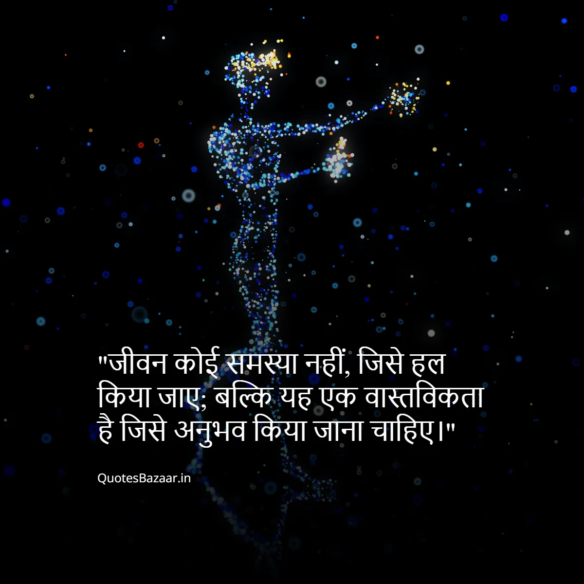 जीवन कोई समस्या नहीं, जिसे हल किया जाए;
बल्कि यह एक वास्तविकता है जिसे अनुभव किया जाना चाहिए।