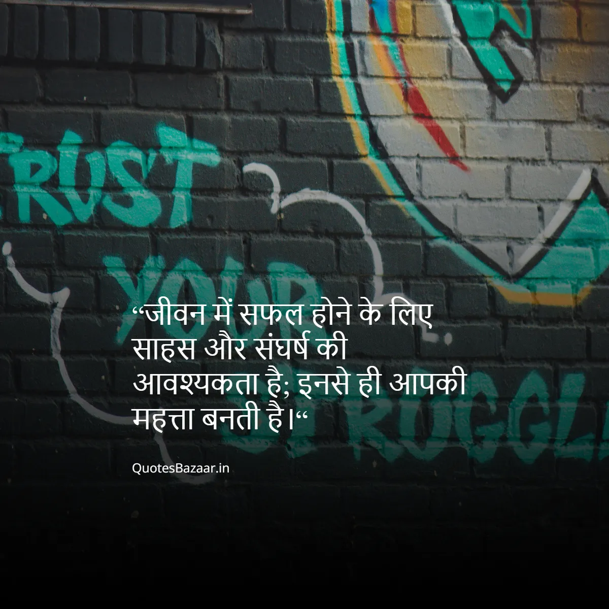 “जीवन में सफल होने के लिए साहस और संघर्ष की आवश्यकता है; इनसे ही आपकी महत्ता बनती है।“