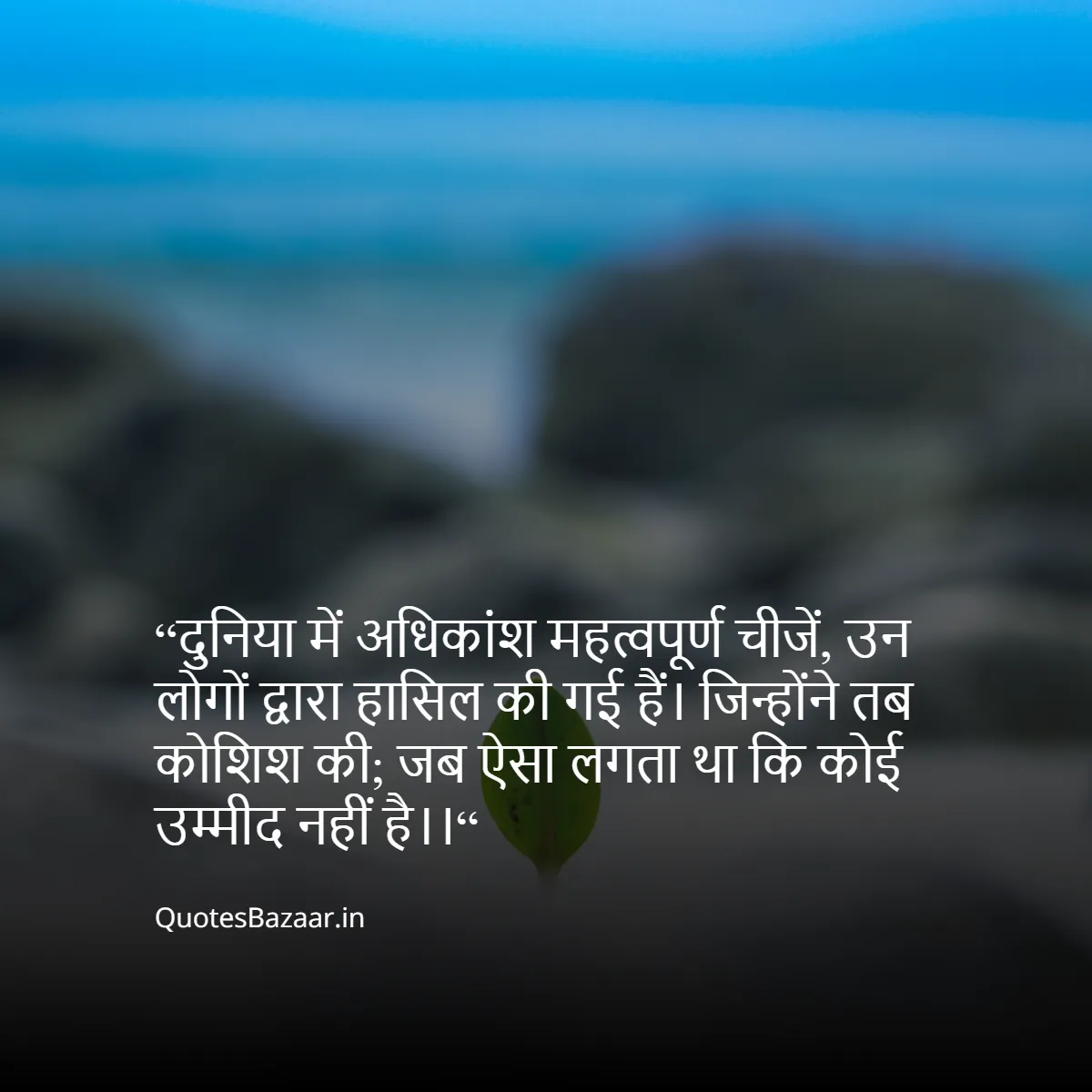 “दुनिया में अधिकांश महत्वपूर्ण चीजें, उन लोगों द्वारा हासिल की गई हैं। 
जिन्होंने तब कोशिश की;
जब ऐसा लगता था कि कोई उम्मीद नहीं है।।“