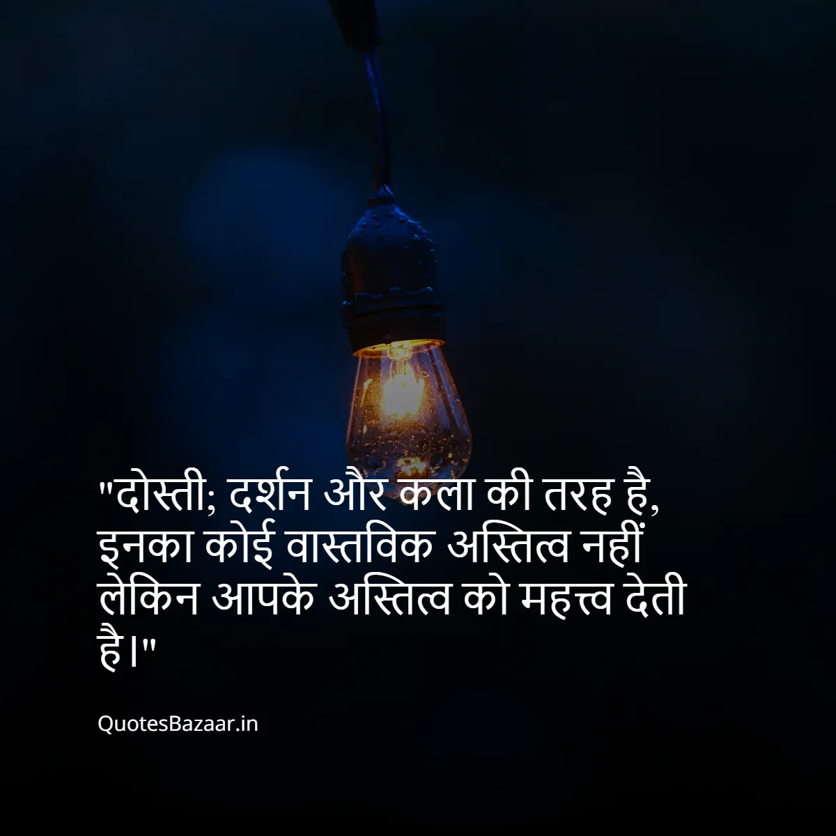 दोस्ती; दर्शन और कला की तरह है, इनका कोई वास्तविक अस्तित्व नहीं लेकिन आपके अस्तित्व को महत्त्व देती है।