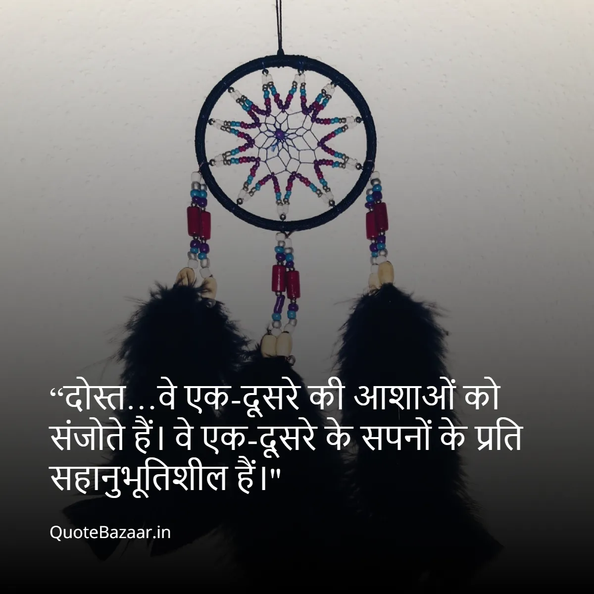 “दोस्त…वे एक-दूसरे की आशाओं को संजोते हैं। वे एक-दूसरे के सपनों के प्रति सहानुभूतिशील हैं।