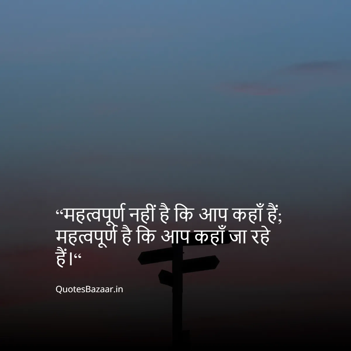 “महत्वपूर्ण नहीं है कि आप कहाँ हैं;
 महत्वपूर्ण है कि आप कहाँ जा रहे हैं।“