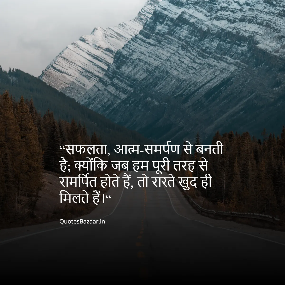 “सफलता, आत्म-समर्पण से बनती है; क्योंकि जब हम पूरी तरह से समर्पित होते हैं, तो रास्ते खुद ही मिलते हैं।“