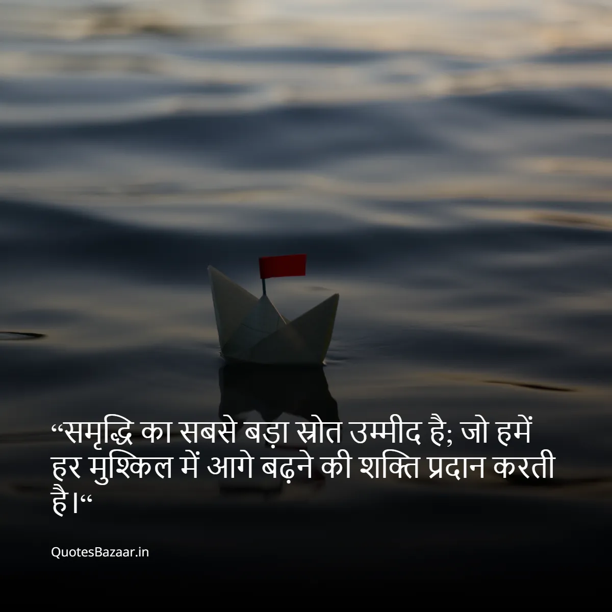 “समृद्धि का सबसे बड़ा स्रोत उम्मीद है; जो हमें हर मुश्किल में आगे बढ़ने की शक्ति प्रदान करती है।“