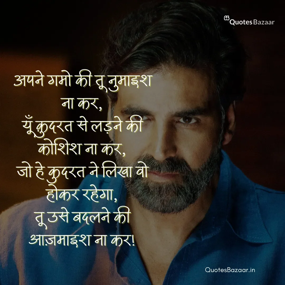 अपने गमो की तू नुमाइश ना कर, यूँ क़ुदरत से लड़ने की कोशिश ना कर, जो हे कुदरत ने लिखा वो होकर रहेग