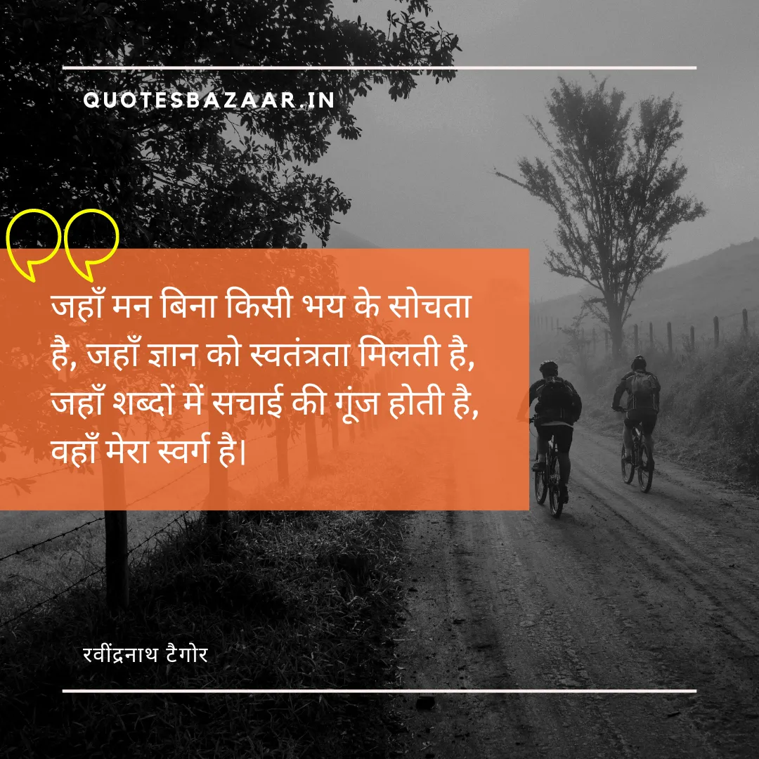 जहाँ मन बिना किसी भय के सोचता है, जहाँ ज्ञान को स्वतंत्रता मिलती है, जहाँ शब्दों में सचाई की गूंज होती है, वहाँ मेरा स्वर्ग है। - रवींद्रनाथ टैगोर 