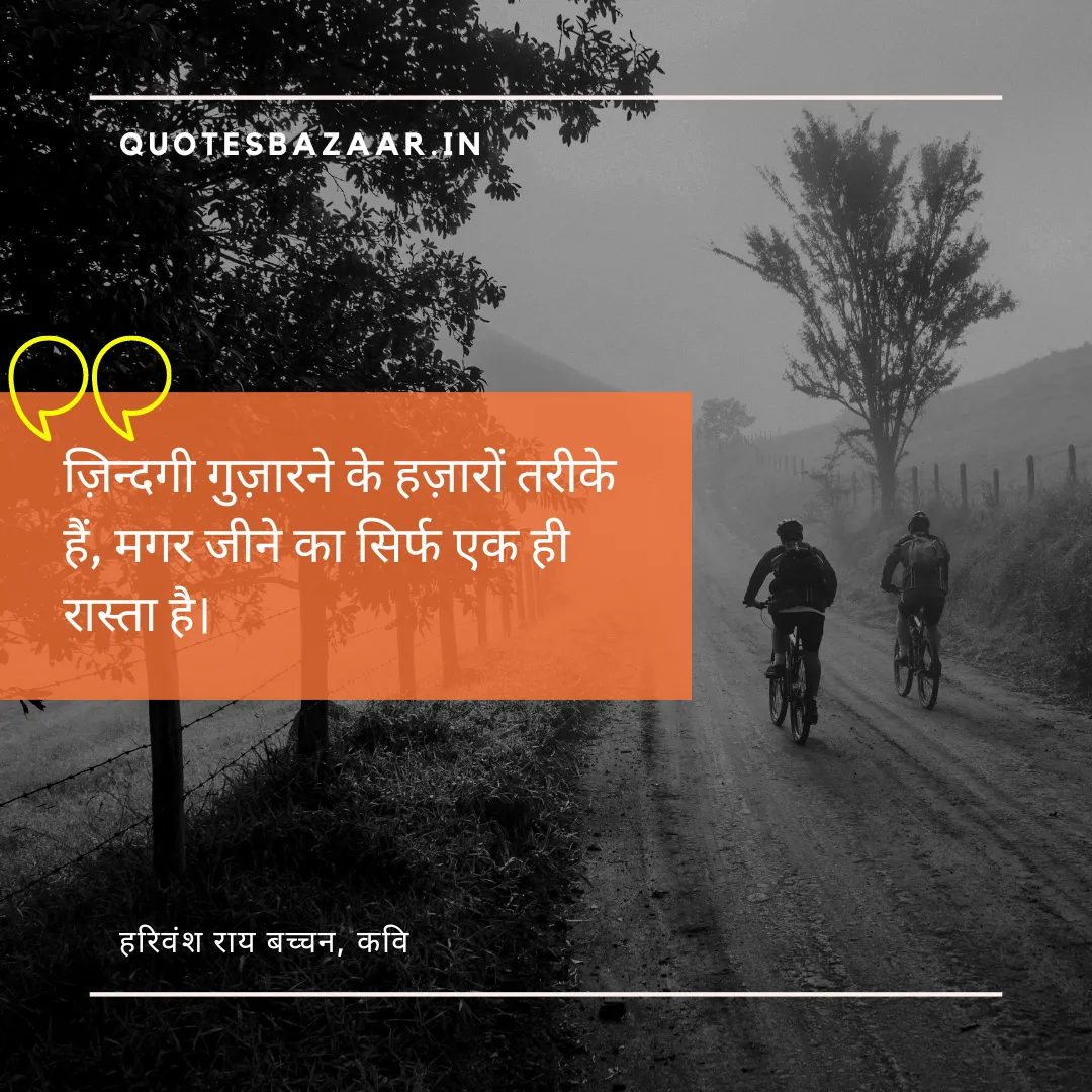 ज़िन्दगी गुज़ारने के हज़ारों तरीके हैं, मगर जीने का सिर्फ एक ही रास्ता है। - हरिवंश राय बच्चन, कवि 