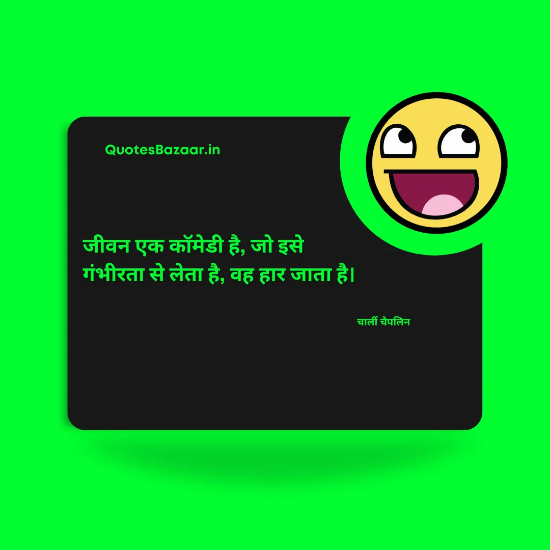 जीवन एक कॉमेडी है, जो इसे गंभीरता से लेता है, वह हार जाता है। - चार्ली चैपलिन 