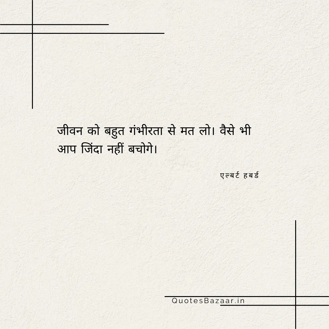 जीवन को बहुत गंभीरता से मत लो। वैसे भी आप जिंदा नहीं बचोगे। - एल्बर्ट हबर्ड 