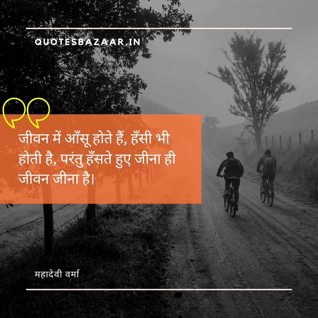 जीवन में आँसू होते हैं, हँसी भी होती है, परंतु हँसते हुए जीना ही जीवन जीना है। - महादेवी वर्मा 