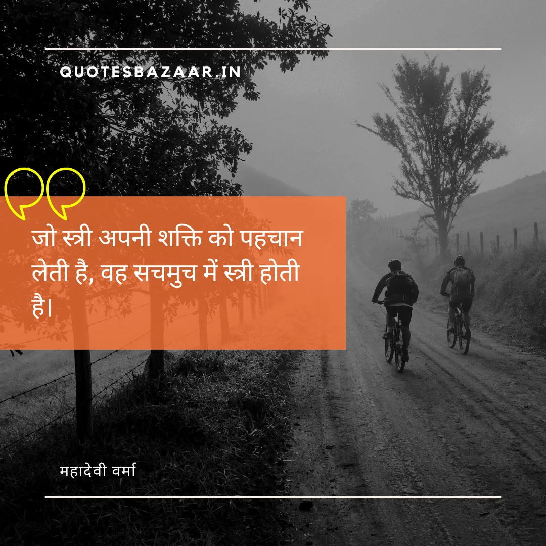 जो स्त्री अपनी शक्ति को पहचान लेती है, वह सचमुच में स्त्री होती है। - महादेवी वर्मा 