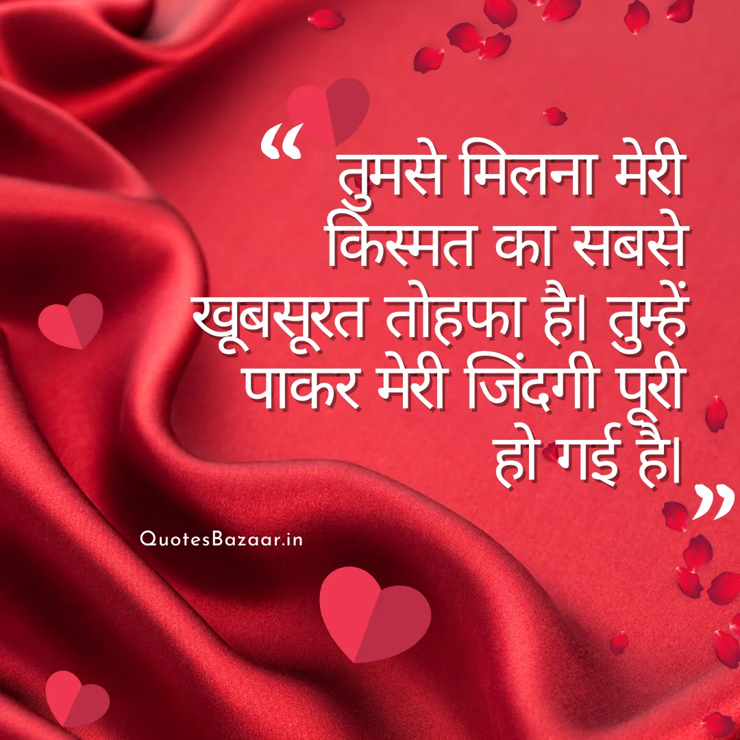 तुमसे मिलना मेरी किस्मत का सबसे खूबसूरत तोहफा है। तुम्हें पाकर मेरी जिंदगी पूरी हो गई है।