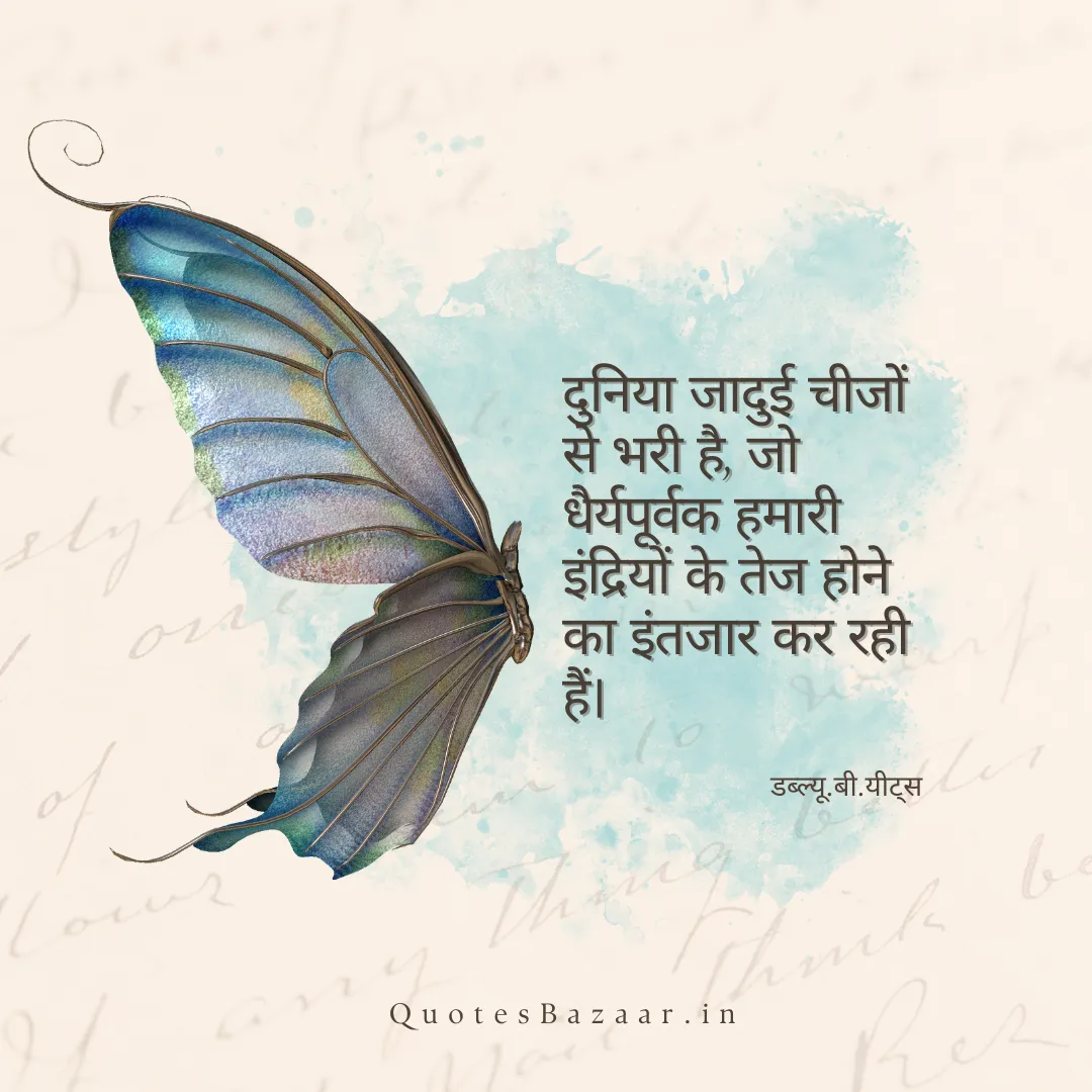 दुनिया जादुई चीजों से भरी है, जो धैर्यपूर्वक हमारी इंद्रियों के तेज होने का इंतजार कर रही हैं। - डब्ल्यू.बी.यीट्स 