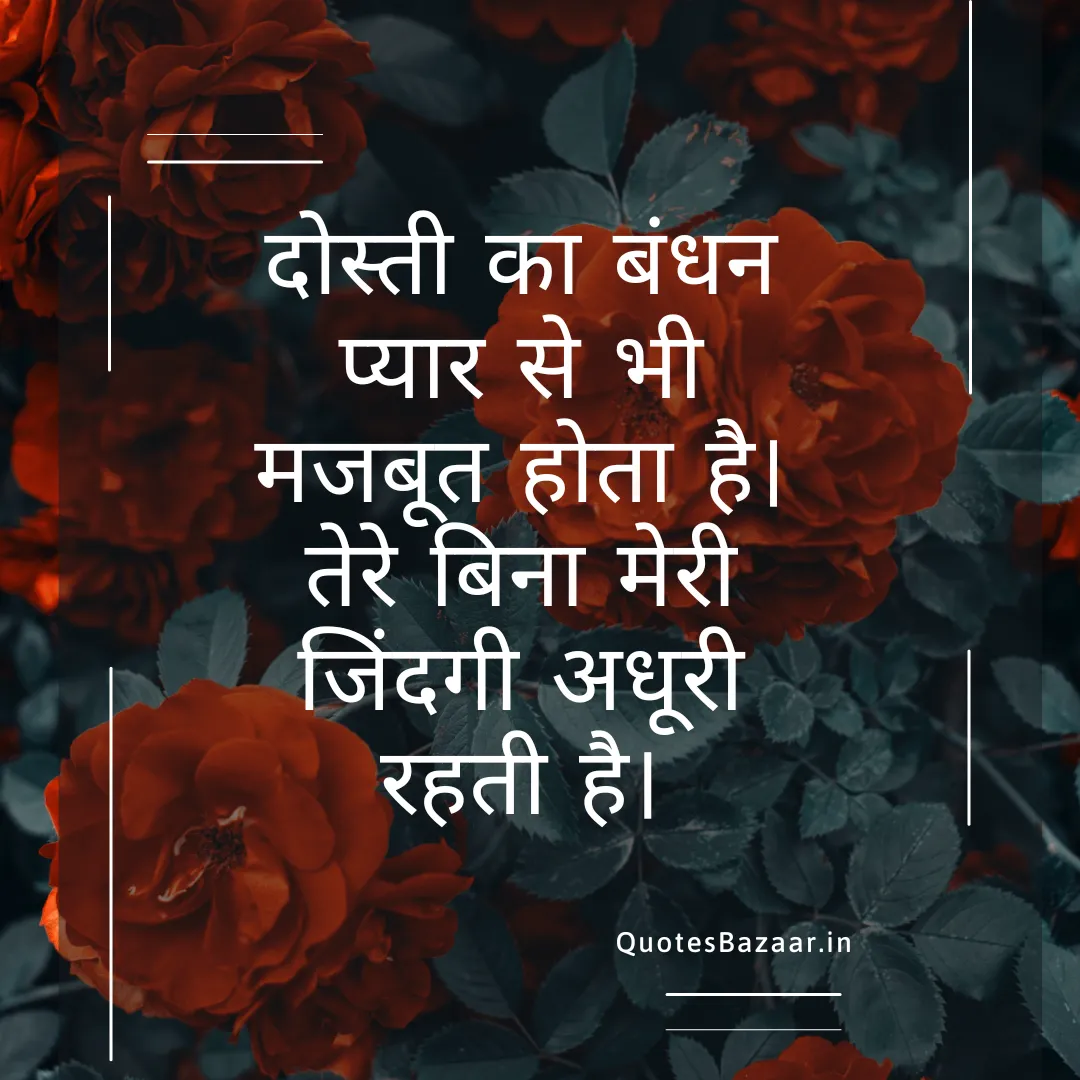 दोस्ती का बंधन प्यार से भी मजबूत होता है। तेरे बिना मेरी जिंदगी अधूरी रहती है।