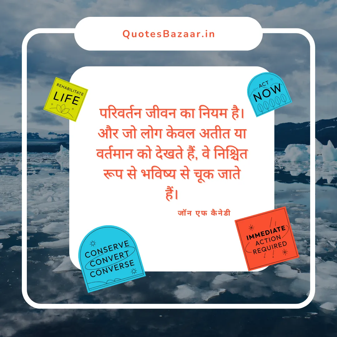 परिवर्तन जीवन का नियम है। और जो लोग केवल अतीत या वर्तमान को देखते हैं, वे निश्चित रूप से भविष्य से चूक जाते हैं। - जॉन एफ कैनेडी 