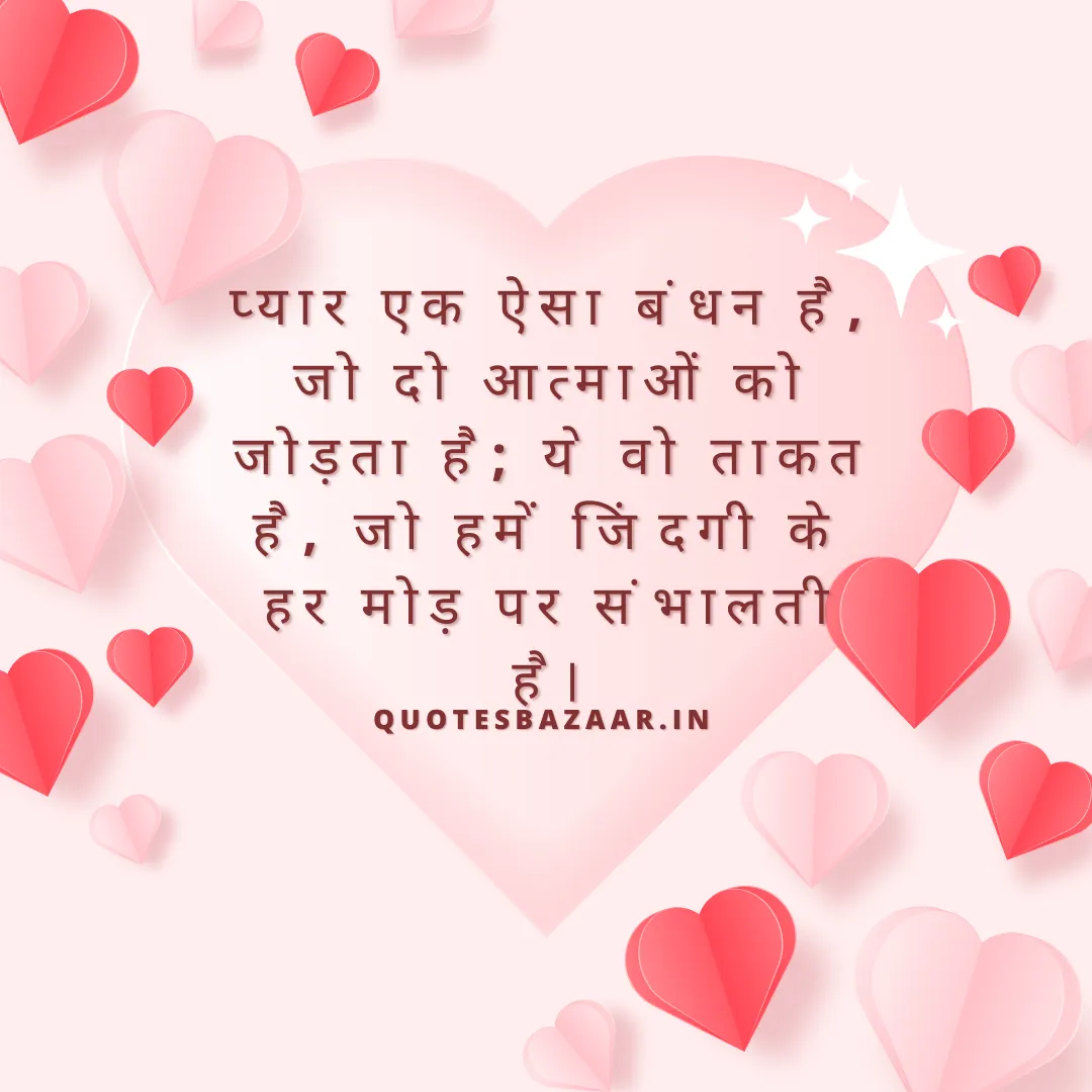 प्यार एक ऐसा बंधन है, जो दो आत्माओं को जोड़ता है; ये वो ताकत है, जो हमें जिंदगी के हर मोड़ पर संभालती है।