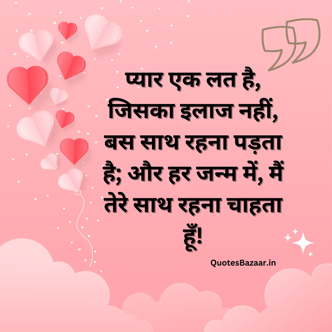 प्यार एक लत है, जिसका इलाज नहीं, बस साथ रहना पड़ता है; और हर जन्म में, मैं तेरे साथ रहना चाहता हूँ!