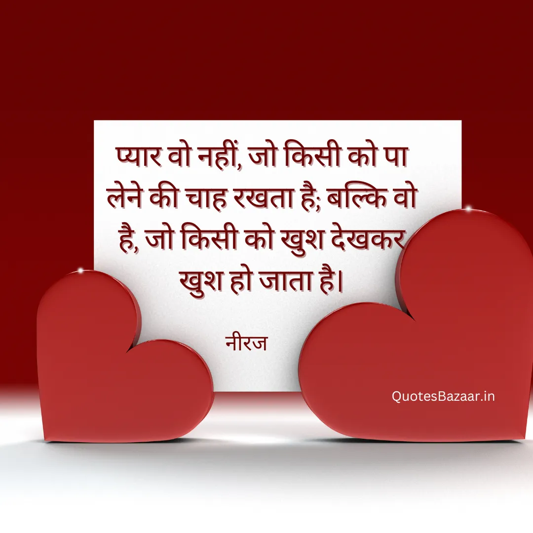 प्यार वो नहीं जो किसी को पा लेने की चाह रखता है; बल्कि वो है जो किसी को खुश देखकर खुश हो जाता है।