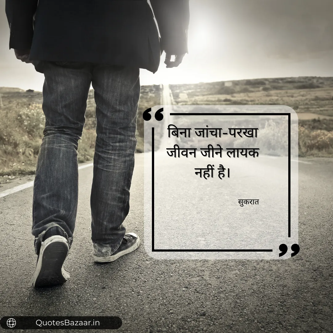 बिना जांचा-परखा जीवन जीने लायक नहीं है। - सुकरात 