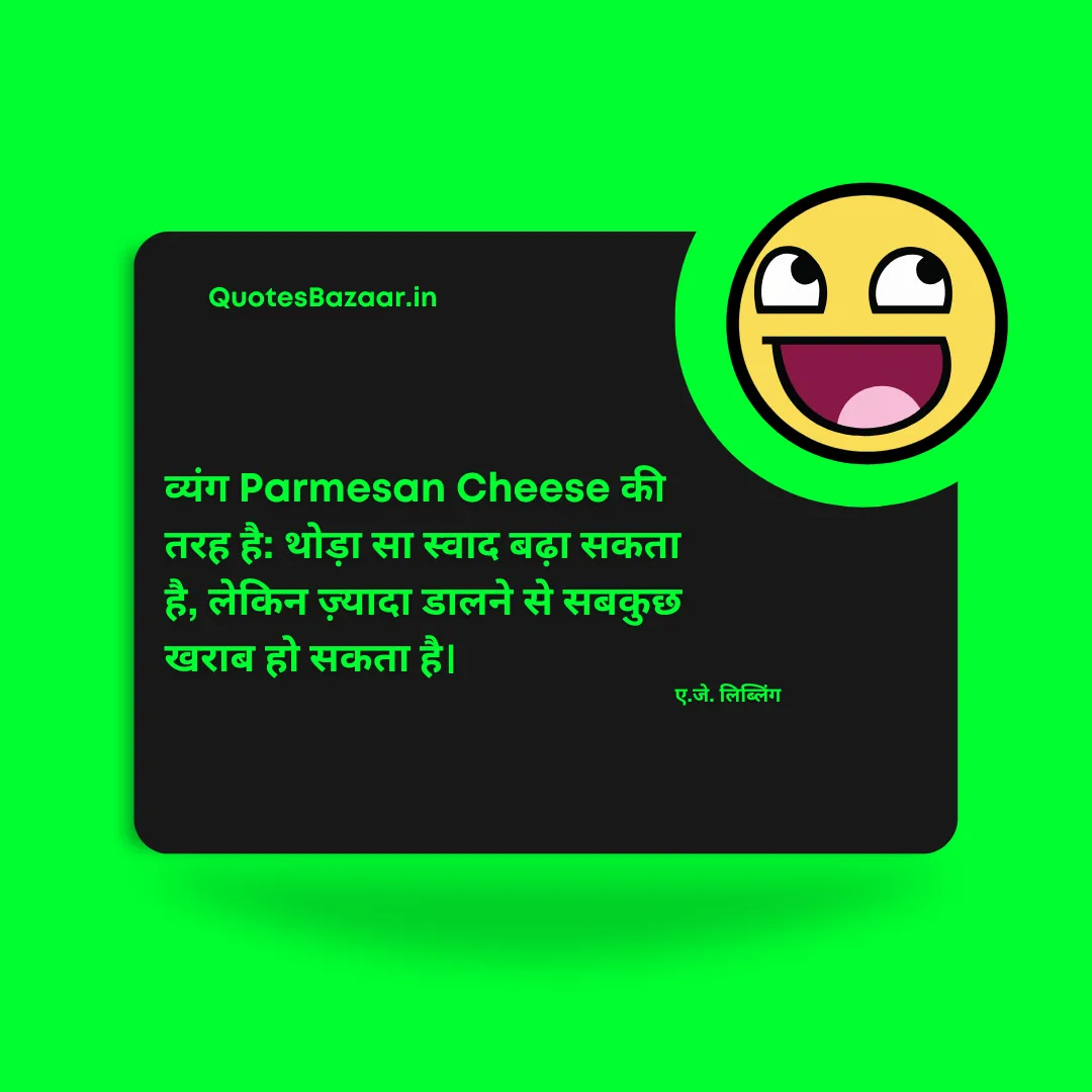 व्यंग Parmesan Cheese की तरह है : थोड़ा सा स्वाद बढ़ा सकता है, लेकिन ज़्यादा डालने से सबकुछ खराब हो सकता है। - ए.जे. लिब्लिंग 